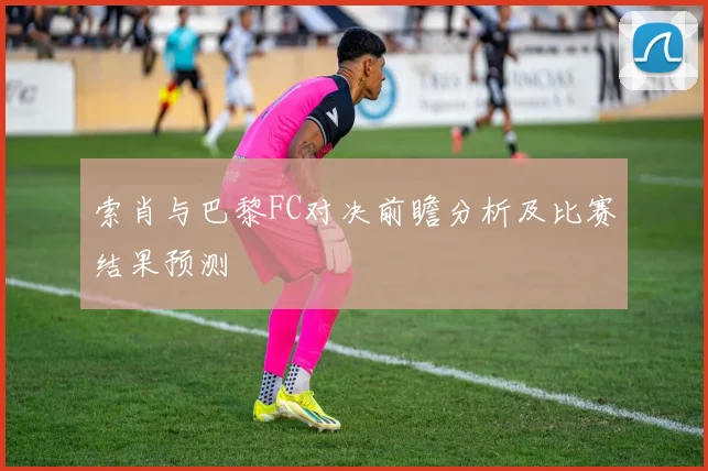 索肖与巴黎FC对决前瞻分析及比赛结果预测