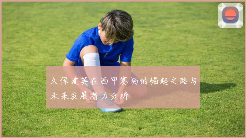 久保建英在西甲赛场的崛起之路与未来发展潜力分析