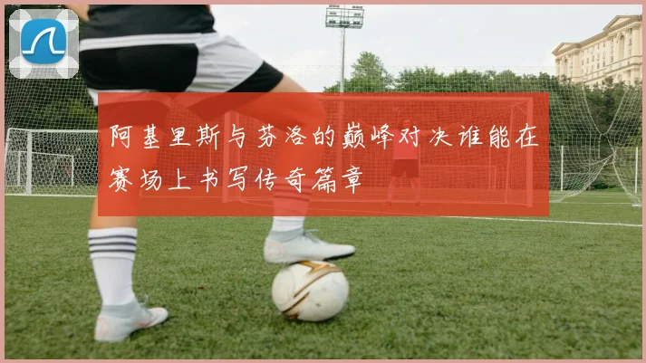 阿基里斯与芬洛的巅峰对决谁能在赛场上书写传奇篇章