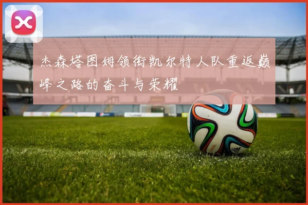 杰森塔图姆领衔凯尔特人队重返巅峰之路的奋斗与荣耀